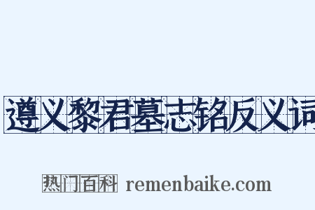 遵义黎君墓志铭反义词是什么意思的图片